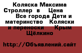 Коляска Максима Строллер 2в1 › Цена ­ 8 500 - Все города Дети и материнство » Коляски и переноски   . Крым,Щёлкино